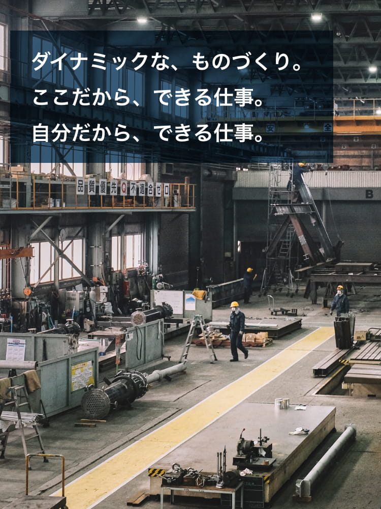 ダイナミックな、ものづくり。ここだから、できる仕事。自分だから、できる仕事。